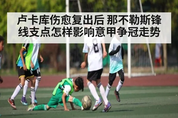 卢卡库伤愈复出后 那不勒斯锋线支点怎样影响意甲争冠走势