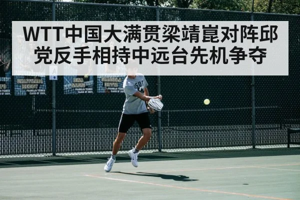 WTT中国大满贯梁靖崑对阵邱党反手相持中远台先机争夺
