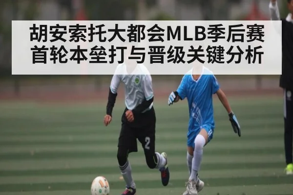 胡安索托大都会MLB季后赛首轮本垒打与晋级关键分析